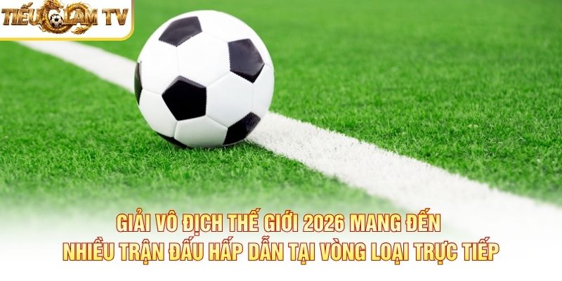 Giải vô địch thế giới 2026 mang đến nhiều trận đấu hấp dẫn tại vòng loại trực tiếp