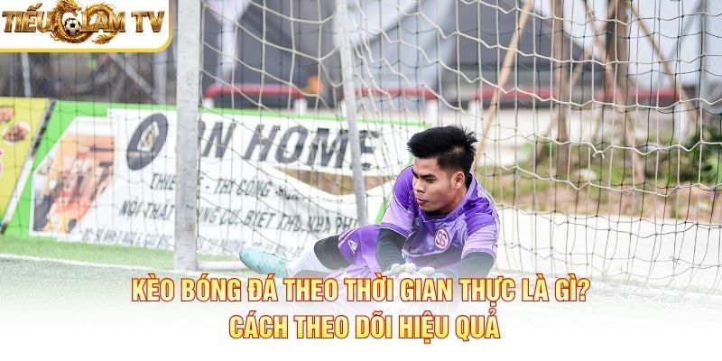 Kèo Bóng Đá Theo Thời Gian Thực