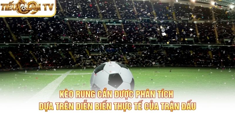 Kèo rung cần được phân tích dựa trên diễn biến thực tế của trận đấu