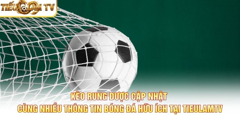 Kèo rung được cập nhật cùng nhiều thông tin bóng đá hữu ích tại TieulamTV