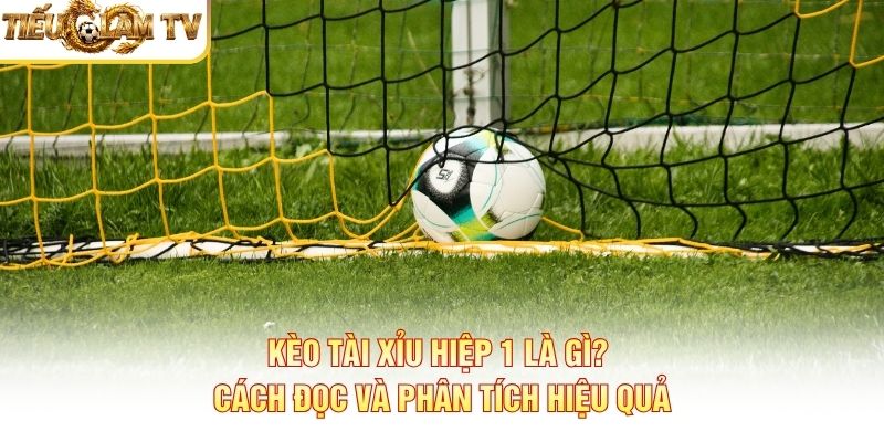 Kèo Tài Xỉu Hiệp 1