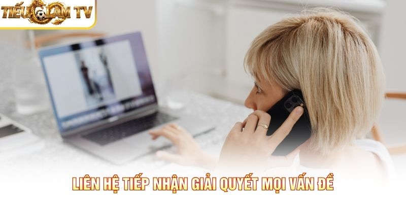 Liên hệ tiếp nhận giải quyết mọi vấn đề