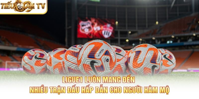 Ligue1 luôn mang đến nhiều trận đấu hấp dẫn cho người hâm mộ