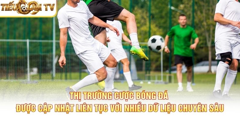 Thị trường cược bóng đá được cập nhật liên tục với nhiều dữ liệu chuyên sâu