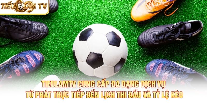 Tieulamtv cung cấp đa dạng dịch vụ từ phát trực tiếp đến lịch thi đấu và tỷ lệ kèo