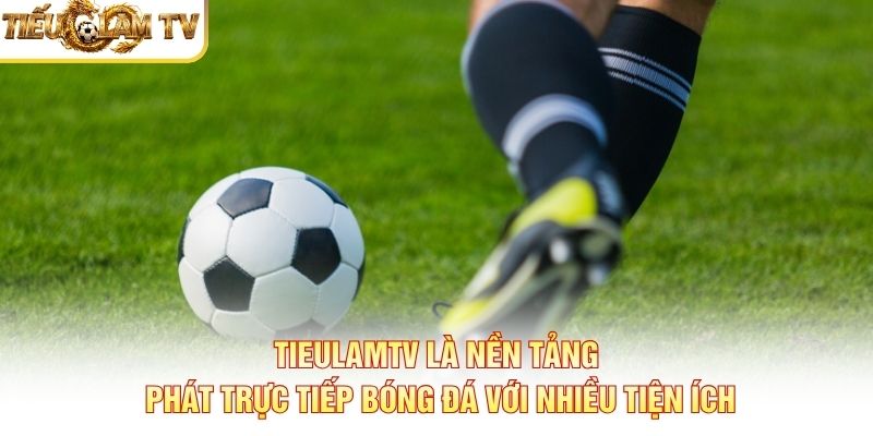 Tieulamtv là nền tảng phát trực tiếp bóng đá với nhiều tiện ích