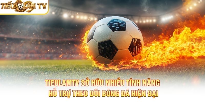 Tieulamtv sở hữu nhiều tính năng hỗ trợ theo dõi bóng đá hiện đại