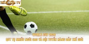World Cup 2026 quy tụ nhiều ngôi sao và đội tuyển hàng đầu thế giới
