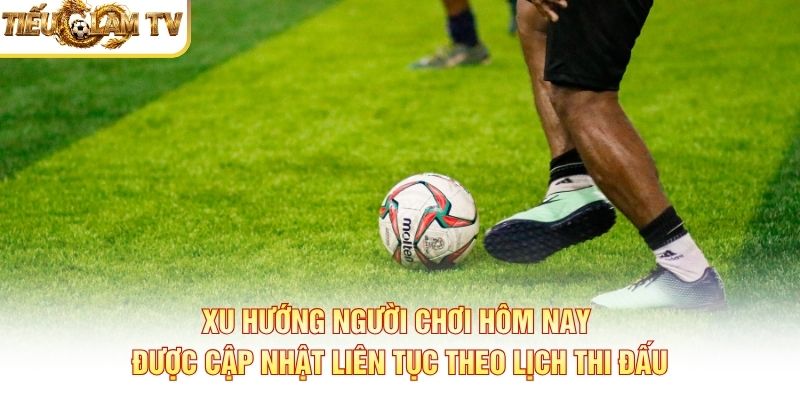 Xu hướng người chơi hôm nay được cập nhật liên tục theo lịch thi đấu