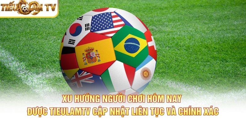 Xu hướng người chơi hôm nay được TieulamTV cập nhật liên tục và chính xác
